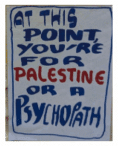 Handwritten sign with stylized blue and red text stating, “At this point, you’re for Palestine or a psychopath,” promoting a divisive message that frames political allegiance as a test of sanity.