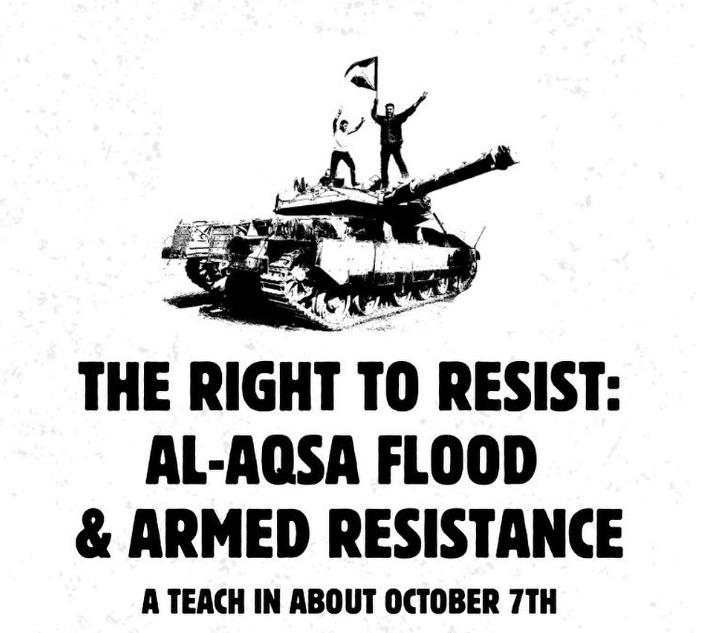 Black-and-white image showing two masked figures standing atop a tank waving a Palestinian flag, with bold text reading “The Right to Resist: Al-Aqsa Flood & Armed Resistance – A Teach-In About October 7th.”